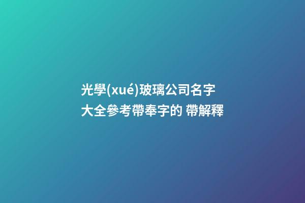 光學(xué)玻璃公司名字大全參考帶奉字的 帶解釋-第1張-公司起名-玄機派